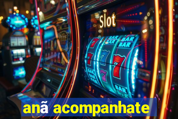 anã acompanhate